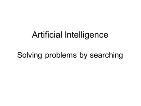 Artificial Intelligence Solving problems by searching.