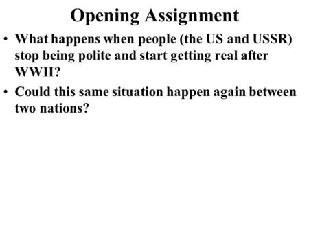 Opening Assignment What happens when people (the US and USSR) stop being polite and start getting real after WWII? Could this same situation happen again.