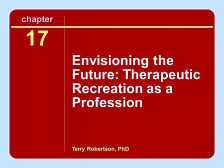 Terry Robertson, PhD chapter 17 Envisioning the Future: Therapeutic Recreation as a Profession.