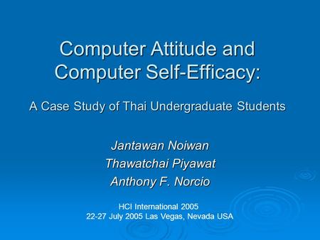 Computer Attitude and Computer Self-Efficacy: A Case Study of Thai Undergraduate Students Jantawan Noiwan Thawatchai Piyawat Anthony F. Norcio HCI International.