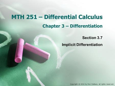 MTH 251 – Differential Calculus Chapter 3 – Differentiation Section 3.7 Implicit Differentiation Copyright © 2010 by Ron Wallace, all rights reserved.