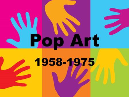 Pop Art 1958-1975. Pop Art was inspired by popular culture of the 1950s and 60s Arts were inspired by magazines, pop music, television, films, and advertisements.