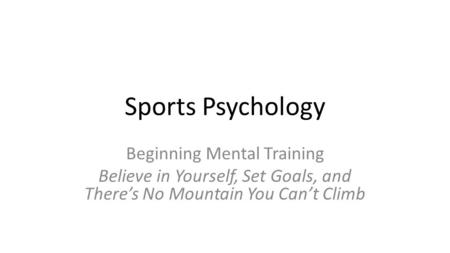 Sports Psychology Beginning Mental Training Believe in Yourself, Set Goals, and There’s No Mountain You Can’t Climb.