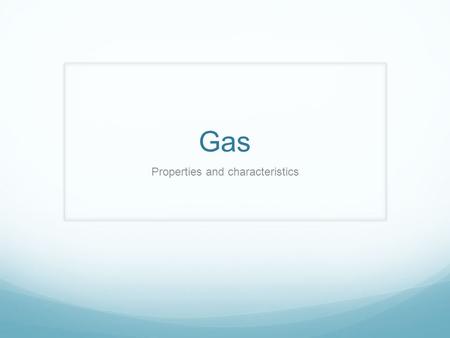 Gas Properties and characteristics. Gas Gas is one of the three states of matter.