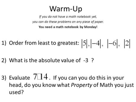 Warm-Up If you do not have a math notebook yet, you can do these problems on any piece of paper. You need a math notebook by Monday! 1)Order from least.