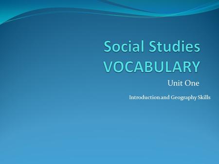 Unit One Introduction and Geography Skills. social studies Social studies is the study of human cultures and how humans relate to each other in these.