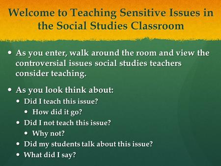 Welcome to Teaching Sensitive Issues in the Social Studies Classroom As you enter, walk around the room and view the controversial issues social studies.