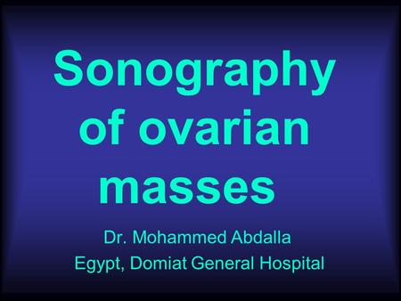 Sonography of ovarian masses Dr. Mohammed Abdalla Egypt, Domiat General Hospital.