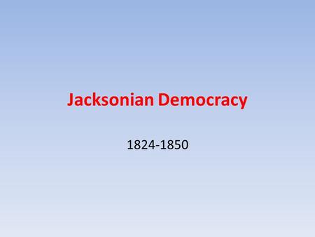 Jacksonian Democracy 1824-1850. Jacksonian Themes Expanded Suffrage Power of the Elected Officials – Spoils System – Showdown with the Supreme Court Supremacy.