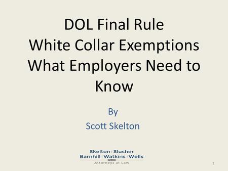DOL Final Rule White Collar Exemptions What Employers Need to Know By Scott Skelton 1.
