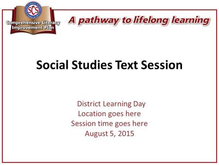 Social Studies Text Session District Learning Day Location goes here Session time goes here August 5, 2015.