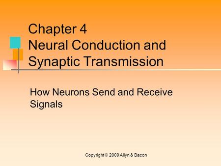 Copyright © 2009 Allyn & Bacon How Neurons Send and Receive Signals Chapter 4 Neural Conduction and Synaptic Transmission.