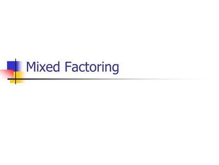 Mixed Factoring. Steps to mixed factoring To factor a polynomial completely, you may need to use more than one factoring method. Use the steps on the.