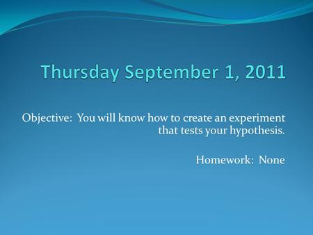 Objective: You will know how to create an experiment that tests your hypothesis. Homework: None.