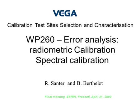R. Santer and B. Berthelot Final meeting, ESRIN, Frascati, April 21, 2009 Calibration Test Sites Selection and Characterisation WP260 – Error analysis: