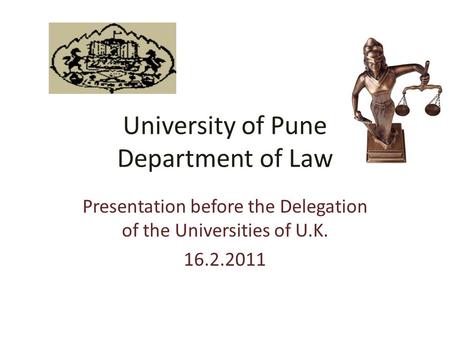 University of Pune Department of Law Presentation before the Delegation of the Universities of U.K. 16.2.2011.