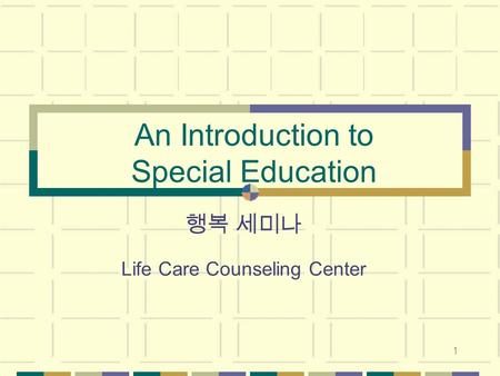 1 An Introduction to Special Education 행복 세미나 Life Care Counseling Center.