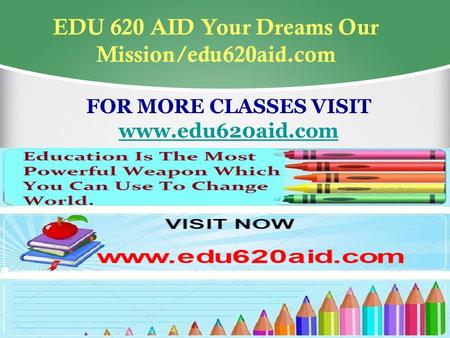 EDU 620 AID Your Dreams Our Mission/edu620aid.com FOR MORE CLASSES VISIT