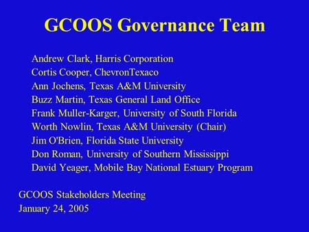 GCOOS Governance Team Andrew Clark, Harris Corporation Cortis Cooper, ChevronTexaco Ann Jochens, Texas A&M University Buzz Martin, Texas General Land Office.