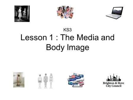 KS3 Lesson 1 : The Media and Body Image. Aim: To explore the influence of the media on young people: considering body image, attitudes, gender stereotyping.