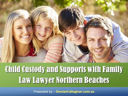 Child Custody and Supports with Family Law Lawyer Northern Beaches Presented by – DoolanCallaghan.com.au.