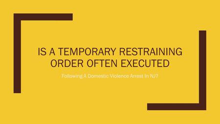 IS A TEMPORARY RESTRAINING ORDER OFTEN EXECUTED Following A Domestic Violence Arrest In NJ?