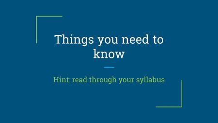 Things you need to know Hint: read through your syllabus.