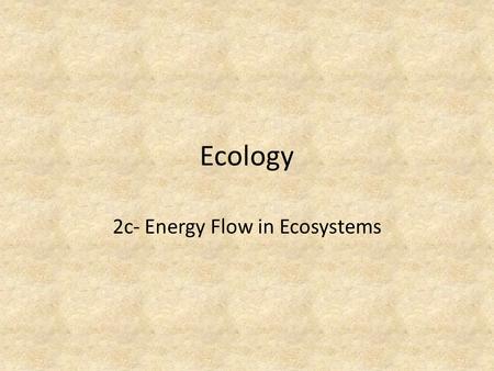 Ecology 2c- Energy Flow in Ecosystems. Ecosystem Requirements #1 - Continuous supply of energy #2 – A flow of energy from one population to another.