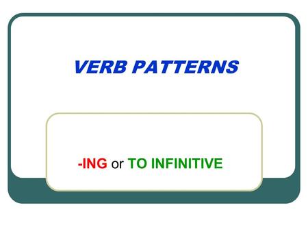 VERB PATTERNS -ING or TO INFINITIVE Verbs followed by -ing admit adore appreciate avoid can’t face can’t help can’t stand can’t resist carry on consider.