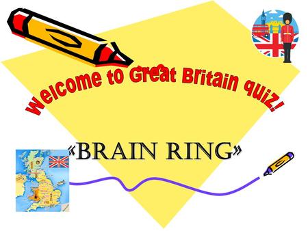 «Brain ring». Warming-up 1.The head of the royal Family 2.The capital of Great Britain 3.Popular British food and drink.