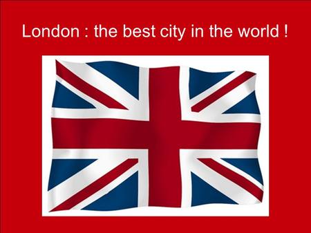 London is the best city in the world. London : the best city in the world !