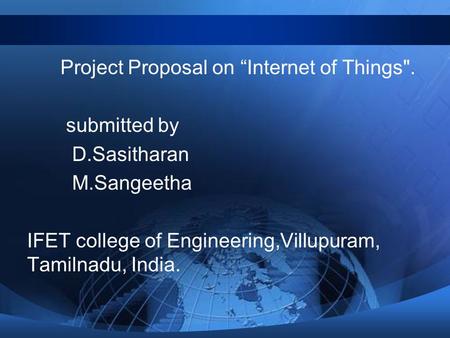 Project Proposal on “Internet of Things. submitted by D.Sasitharan M.Sangeetha IFET college of Engineering,Villupuram, Tamilnadu, India.