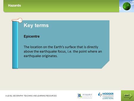 Hazards EXIT A-LEVEL GEOGRAPHY TEACHING AND LEARNING RESOURCES Key terms Epicentre The location on the Earth’s surface that is directly above the earthquake.