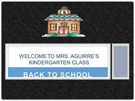 BACK TO SCHOOL WELCOME TO MRS. AGUIRRE’S KINDERGARTEN CLASS.