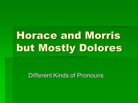 Horace and Morris but Mostly Dolores Different Kinds of Pronouns.