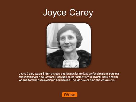 Joyce Carey Joyce Carey was a British actress, best known for her long professional and personal relationship with Noël Coward. Her stage career lasted.