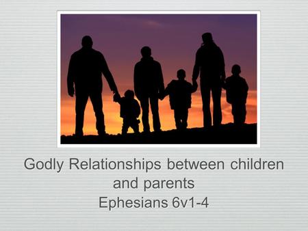 Godly Relationships between children and parents Ephesians 6v1-4.