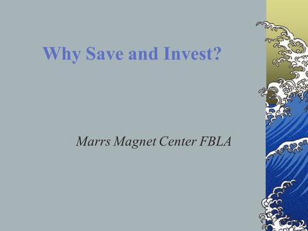 Why Save and Invest? Marrs Magnet Center FBLA. Why Save and Invest? To buy a car when you graduate from high school or college; To have money set aside.