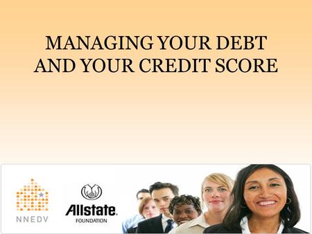 MANAGING YOUR DEBT AND YOUR CREDIT SCORE.   REDUCE YOUR DEBT  Step 1: List your outstanding debts  Step 2: Prioritize.
