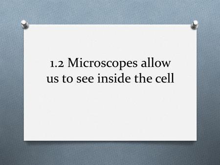 1.2 Microscopes allow us to see inside the cell. The microscope is an important tool O The invention of the microscope led to the discovery of cells O.