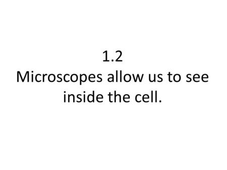 1.2 Microscopes allow us to see inside the cell..