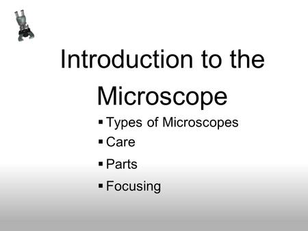 Introduction to the Microscope  Types of Microscopes  Care  Parts  Focusing.