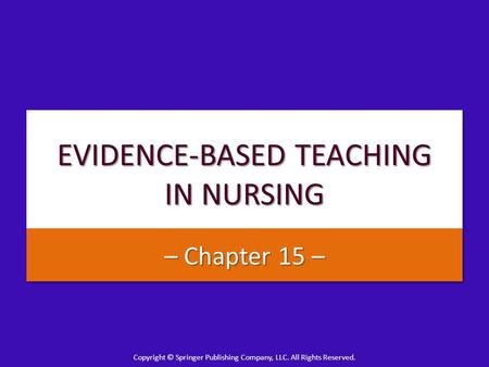 Copyright © Springer Publishing Company, LLC. All Rights Reserved. EVIDENCE-BASED TEACHING IN NURSING – Chapter 15 –