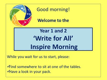 Good morning! Welcome to the While you wait for us to start, please: Find somewhere to sit at one of the tables. Have a look in your pack. Year 1 and 2.