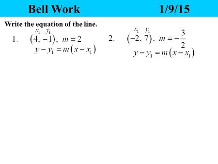 Bell Work1/9/15 Write the equation of the line. Yesterday’s Homework 1.Any questions? 2.Please pass your homework to the front. Make sure the correct.