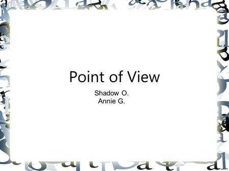 Point of View Shadow O. Annie G.. “point of view: the vantage point from which the author presents action of the story. Who is telling the story? An all-knowing.