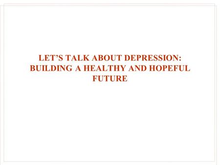 LET’S TALK ABOUT DEPRESSION: BUILDING A HEALTHY AND HOPEFUL FUTURE.