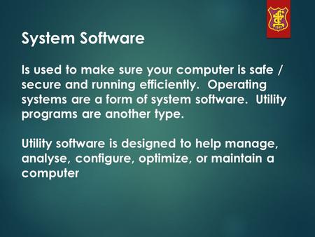 System Software Is used to make sure your computer is safe / secure and running efficiently. Operating systems are a form of system software. Utility programs.