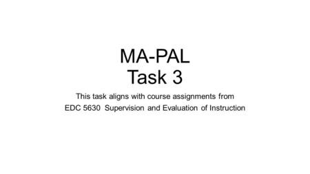MA-PAL Task 3 This task aligns with course assignments from EDC 5630 Supervision and Evaluation of Instruction.