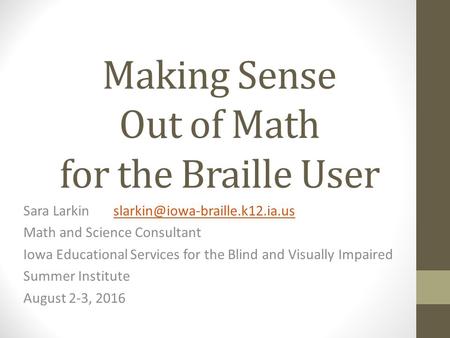 Making Sense Out of Math for the Braille User Sara Math and Science Consultant Iowa.